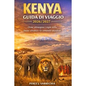 VARRECHIA, PEREZ J. KENYA GUIDA DI VIAGGIO 2026/2027: Orme attraverso i regni della fauna selvatica e le comunità ancestrali VARRECHIA, PEREZ J. KENYA GUIDA DI VIAGGIO 2026/2027: Orme attraverso i regni della fauna selvatica e le comunità ancestrali