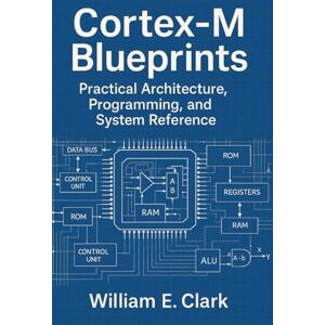 E Clark, William Cortex-M Blueprints: Practical Architecture, Programming, and System Reference E Clark, William Cortex-M Blueprints: Practical Architecture, Programming, and System Reference