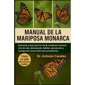 Canales, Dr. Antonio MANUAL DE LA MARIPOSA MONARCA: Guía paso a paso para la cría de mariposas monarca: ciclo de vida, alimentación, hábitat, reproducción y consejos de conservación para principiantes Canales, Dr. Antonio MANUAL DE LA MARIPOSA MONARCA: Guía paso a paso para la cría de mariposas monarca: ciclo de vida, alimentación, hábitat, reproducción y consejos de conservación para principiantes