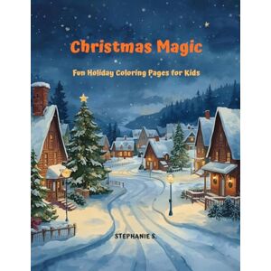 S., Stephanie Christmas Magic – Fun Holiday Coloring Pages for Kids: Santa, Reindeer, Elves, Snowmen & More – Perfect for Ages 4–10! S., Stephanie Christmas Magic – Fun Holiday Coloring Pages for Kids: Santa, Reindeer, Elves, Snowmen & More – Perfect for Ages 4–10!