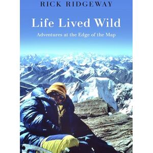 Ridgeway, Rick Life Lived Wild: Adventures at the Edge of the Map Ridgeway, Rick Life Lived Wild: Adventures at the Edge of the Map
