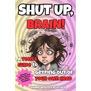 Pettyfeather, Pamela Shut Up, Brain!: A Teen’s Guide to Getting Out of Your Own Head Pettyfeather, Pamela Shut Up, Brain!: A Teen’s Guide to Getting Out of Your Own Head
