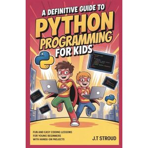 Stroud, James T. A Definitive Guide to Python Programming for Kids: Fun and Easy Coding Lessons for Young Beginners with Hands-On Projects Stroud, James T. A Definitive Guide to Python Programming for Kids: Fun and Easy Coding Lessons for Young Beginners with Hands-On Projects