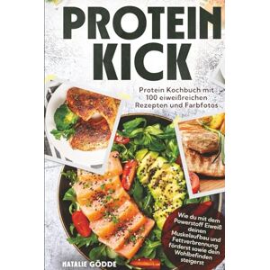 Gödde, Natalie Proteinkick: Protein Kochbuch mit 100 eiweißreichen Rezepten und Farbfotos. Wie du mit dem Powerstoff Eiweiß deinen Muskelaufbau und Fettverbrennung förderst sowie dein Wohlbefinden steigerst Gödde, Natalie Proteinkick: Protein Kochbuch mit 100 eiweißreichen Rezepten und Farbfotos. Wie du mit dem Powerstoff Eiweiß deinen Muskelaufbau und Fettverbrennung förderst sowie dein Wohlbefinden steigerst
