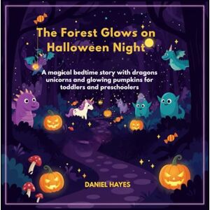 Hayes, Daniel The Forest Glows on Halloween Night: A magical bedtime story with dragons unicorns and glowing pumpkins for toddlers and preschoolers (Goodnight, Magical Creatures) Hayes, Daniel The Forest Glows on Halloween Night: A magical bedtime story with dragons unicorns and glowing pumpkins for toddlers and preschoolers (Goodnight, Magical Creatures)