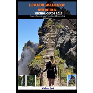 Park, Michael LEVADA WALKS OF MADEIRA HIKING GUIDE 2026: Ancient Waterways, Lush Forests, and Breathtaking Clifftop Paths: 10 (JOURNEY BEYOND BORDER GUIDE) Park, Michael LEVADA WALKS OF MADEIRA HIKING GUIDE 2026: Ancient Waterways, Lush Forests, and Breathtaking Clifftop Paths: 10 (JOURNEY BEYOND BORDER GUIDE)