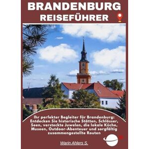 Ahlers, Warin S. BRANDENBURG REISEFÜHRER: Ihr perfekter Begleiter für Brandenburg: Entdecken Sie historische Stätten, Schlösser, Seen, versteckte Juwelen, die lokale ... und sorgfältig zusammengestellte Routen Ahlers, Warin S. BRANDENBURG REISEFÜHRER: Ihr perfekter Begleiter für Brandenburg: Entdecken Sie historische Stätten, Schlösser, Seen, versteckte Juwelen, die lokale ... und sorgfältig zusammengestellte Routen