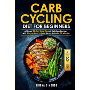 Simonds, Sirena Carb Cycling Diet for Beginners: A Simple 30-Day Meal Plan of Delicious Recipes with 5 Ingredients or Less, Ready in Under 30 Minutes (Carb Cycling ... for Senior Women Series (Ages 50, 60, 70+)) Simonds, Sirena Carb Cycling Diet for Beginners: A Simple 30-Day Meal Plan of Delicious Recipes with 5 Ingredients or Less, Ready in Under 30 Minutes (Carb Cycling ... for Senior Women Series (Ages 50, 60, 70+))