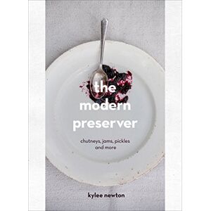 Newton, Kylee The Modern Preserver: A mindful cookbook packed with seasonal appeal Newton, Kylee The Modern Preserver: A mindful cookbook packed with seasonal appeal