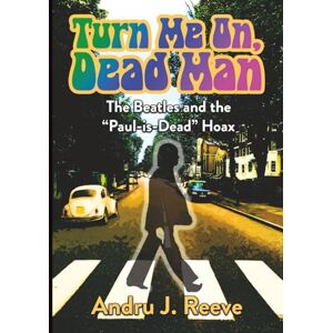 Reeve, Andru J. Turn Me On, Dead Man: The Beatles and the "Paul-is-Dead" Hoax Reeve, Andru J. Turn Me On, Dead Man: The Beatles and the "Paul-is-Dead" Hoax