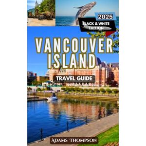 Thompson, Adams Vancouver Island Travel Guide: Your Ultimate Travel Guide to Top Attractions, Outdoor Adventures, and Local Tips Thompson, Adams Vancouver Island Travel Guide: Your Ultimate Travel Guide to Top Attractions, Outdoor Adventures, and Local Tips