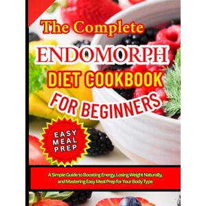KAIN, PIPER The Complete Endomorph Diet Cookbook for Beginners: A Simple Guide to Boosting Energy, Losing Weight Naturally, and Mastering Easy Meal Prep for Your Body Type KAIN, PIPER The Complete Endomorph Diet Cookbook for Beginners: A Simple Guide to Boosting Energy, Losing Weight Naturally, and Mastering Easy Meal Prep for Your Body Type