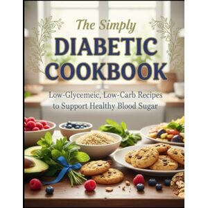 Whitman, Sage The Simply Diabetic Cookbook: Quick & Easy Low-Sugar Recipes Simple Diabetic Cookbook with 10-Minute Breakfasts, One-Pan Dinners & Blood Sugar Friendly Desserts for Busy Lifestyles Whitman, Sage The Simply Diabetic Cookbook: Quick & Easy Low-Sugar Recipes Simple Diabetic Cookbook with 10-Minute Breakfasts, One-Pan Dinners & Blood Sugar Friendly Desserts for Busy Lifestyles