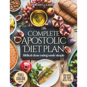 Vincent The Complete Apostolic Diet Plan: Biblical Clean Eating Made Simple Affordable, Family-Friendly Meals and Spiritual Habits to Restore Your Energy, Health, and Faith Vincent The Complete Apostolic Diet Plan: Biblical Clean Eating Made Simple Affordable, Family-Friendly Meals and Spiritual Habits to Restore Your Energy, Health, and Faith