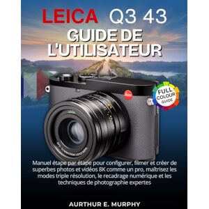Murphy, Aurthur E. Leica Q3 43 Guide de l'utilisateur: Manuel étape par étape pour configurer, filmer et créer de superbes photos et vidéos 8K comme un pro, maîtrisez ... et les techniques de photographie expertes Murphy, Aurthur E. Leica Q3 43 Guide de l'utilisateur: Manuel étape par étape pour configurer, filmer et créer de superbes photos et vidéos 8K comme un pro, maîtrisez ... et les techniques de photographie expertes