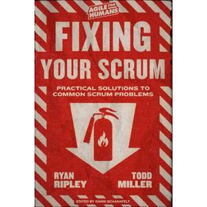 Miller, Todd Fixing Your Scrum: Practical Solutions to Common Scrum Problems Miller, Todd Fixing Your Scrum: Practical Solutions to Common Scrum Problems