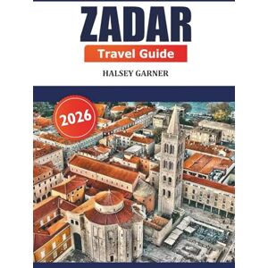 GARNER, HALSEY Zadar Travel Guide 2026: Explore Rich History, Attraction, Culture, Local Cuisine, and Adventure in Croatia's Dalmatian Coast GARNER, HALSEY Zadar Travel Guide 2026: Explore Rich History, Attraction, Culture, Local Cuisine, and Adventure in Croatia's Dalmatian Coast