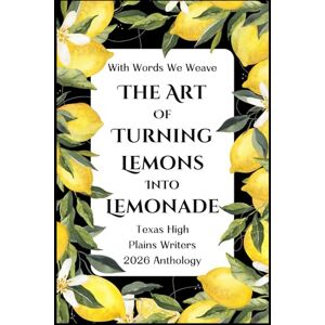 Bright, Natalie With Words We Weave, Texas High Plains Writers 2026 Anthology: The Art of Turning Lemons into Lemonade Bright, Natalie With Words We Weave, Texas High Plains Writers 2026 Anthology: The Art of Turning Lemons into Lemonade