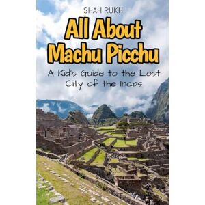 Rukh, Shah All About Machu Picchu: A Kid's Guide to the Lost City of the Incas: 16 (Educational Books for Kids) Rukh, Shah All About Machu Picchu: A Kid's Guide to the Lost City of the Incas: 16 (Educational Books for Kids)