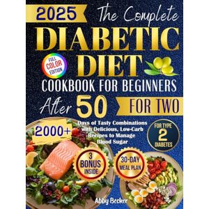 Becker The Complete Diabetic Diet Cookbook for Beginners After 50 for Two: 2000+ Days of Tasty Combinations with Delicious, Low-Carb Recipes to Manage Blood Sugar for Type 2 Diabetes and a 30-Day Meal Plan Becker The Complete Diabetic Diet Cookbook for Beginners After 50 for Two: 2000+ Days of Tasty Combinations with Delicious, Low-Carb Recipes to Manage Blood Sugar for Type 2 Diabetes and a 30-Day Meal Plan
