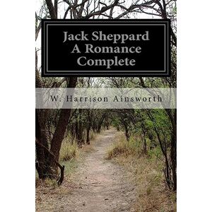 Ainsworth, W. Harrison Jack Sheppard A Romance Complete Ainsworth, W. Harrison Jack Sheppard A Romance Complete