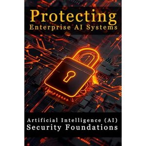Habbas, Corey Artificial Intelligence (AI) Security Foundations: Protecting Enterprise AI Systems Habbas, Corey Artificial Intelligence (AI) Security Foundations: Protecting Enterprise AI Systems