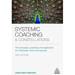 John Whittington Systemic Coaching and Constellations: The Principles, Practices and Application for Individuals, Teams and Groups John Whittington Systemic Coaching and Constellations: The Principles, Practices and Application for Individuals, Teams and Groups