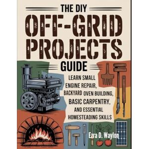 Waylon, Ezra D. The DIY Off-Grid Projects Guide: Learn Small Engine Repair, Backyard Oven Building, Basic Carpentry, and Essential Homesteading Skills (The Everything Essential Guides) Waylon, Ezra D. The DIY Off-Grid Projects Guide: Learn Small Engine Repair, Backyard Oven Building, Basic Carpentry, and Essential Homesteading Skills (The Everything Essential Guides)