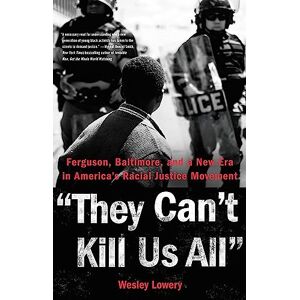 Lowery, Wesley They Can't Kill Us All: Ferguson, Baltimore, and a New Era in America's Racial Justice Movement Lowery, Wesley They Can't Kill Us All: Ferguson, Baltimore, and a New Era in America's Racial Justice Movement