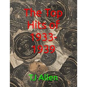 Allen, TJ The Top Hits of 1933-1939: 70 (The Yearly Top 100) Allen, TJ The Top Hits of 1933-1939: 70 (The Yearly Top 100)
