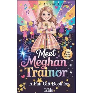 B. Conner, Anthony MEET MEGHAN TRAINOR: The Girl Who Sang Her Way to Confidence and Kindness — A Fun Gift Book for Kids B. Conner, Anthony MEET MEGHAN TRAINOR: The Girl Who Sang Her Way to Confidence and Kindness — A Fun Gift Book for Kids