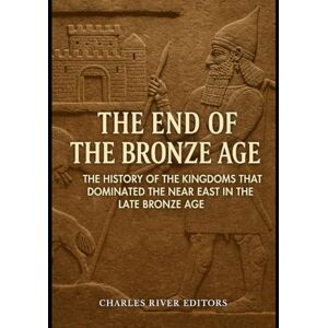 Charles River Editors The End of the Bronze Age: The History of the Kingdoms that Dominated the Near East in the Late Bronze Age Charles River Editors The End of the Bronze Age: The History of the Kingdoms that Dominated the Near East in the Late Bronze Age