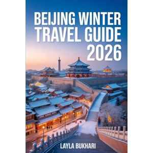 Bukhari, Layla Beijing Winter Travel Guide 2026: Best Things to Do, Christmas Lights, Winter Festivals, and Hidden Attractions for an Unforgettable Holiday in Beijing Bukhari, Layla Beijing Winter Travel Guide 2026: Best Things to Do, Christmas Lights, Winter Festivals, and Hidden Attractions for an Unforgettable Holiday in Beijing