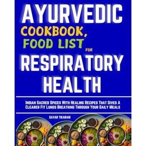 TIKARAM, SAVAR AYURVEDIC COOKBOOK, FOOD LIST FOR RESPIRATORY HEALTH: Indian Sacred Spices With Healing Recipes That Gives A Clearer Fit Lungs Breathing Through Your Daily Meals TIKARAM, SAVAR AYURVEDIC COOKBOOK, FOOD LIST FOR RESPIRATORY HEALTH: Indian Sacred Spices With Healing Recipes That Gives A Clearer Fit Lungs Breathing Through Your Daily Meals