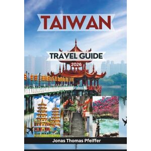 Pfeiffer, Jonas Thomas TAIWAN TRAVEL GUIDE 2026: From Taipei and Taichung to Tainan and Alishan, experience vibrant cities, sacred temples, hidden trails, street food feasts, island escapes, and cultural wonders Pfeiffer, Jonas Thomas TAIWAN TRAVEL GUIDE 2026: From Taipei and Taichung to Tainan and Alishan, experience vibrant cities, sacred temples, hidden trails, street food feasts, island escapes, and cultural wonders