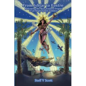Scott From Ishtar to Eostre: Reframing the Near Eastern Origins of an Anglo Saxon Goddess Scott From Ishtar to Eostre: Reframing the Near Eastern Origins of an Anglo Saxon Goddess
