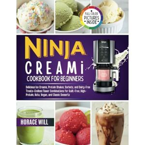 Will, Horace The Ninja CREAMi Cookbook for Beginners: 70 Delicious Ice Creams, Protein Shakes, Sorbets, and Dairy-Free Treats—Endless Flavor Combinations for Guilt-Free, High-Protein, Keto, Vegan, and Desserts Will, Horace The Ninja CREAMi Cookbook for Beginners: 70 Delicious Ice Creams, Protein Shakes, Sorbets, and Dairy-Free Treats—Endless Flavor Combinations for Guilt-Free, High-Protein, Keto, Vegan, and Desserts