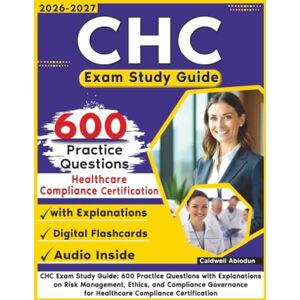 Abiodun, Caldwell CHC Exam Study Guide: 600 Practice Questions with Explanations on Risk Management, Ethics, and Compliance Governance for Healthcare Compliance Certification Abiodun, Caldwell CHC Exam Study Guide: 600 Practice Questions with Explanations on Risk Management, Ethics, and Compliance Governance for Healthcare Compliance Certification