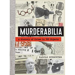 Schechter, Harold Murderabilia: A History of Crime in 100 Objects Schechter, Harold Murderabilia: A History of Crime in 100 Objects