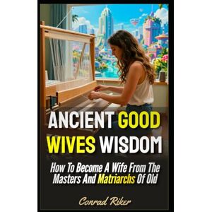 Riker, Conrad Ancient Good Wives Wisdom: How To Become A Wife From The Masters And Matriarchs Of Old (redpilled girl guides (satire)) Riker, Conrad Ancient Good Wives Wisdom: How To Become A Wife From The Masters And Matriarchs Of Old (redpilled girl guides (satire))