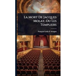 La Mort De Jacques Molay, Ou Les Templiers La Mort De Jacques Molay, Ou Les Templiers