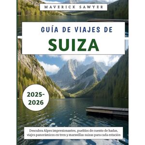 Sawyer, Maverick Guía De Viajes De Suiza 2025-2026: Descubra Alpes impresionantes, pueblos de cuento de hadas, viajes panorámicos en tren y maravillas suizas para cada estación Sawyer, Maverick Guía De Viajes De Suiza 2025-2026: Descubra Alpes impresionantes, pueblos de cuento de hadas, viajes panorámicos en tren y maravillas suizas para cada estación