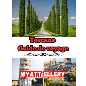 Ellery, Wyatt Toscane Guide de voyage 2025: Guide de voyage en Italie avec itinéraire, carte touristique, visites des vignobles et conseils pour les nouveaux visiteurs Ellery, Wyatt Toscane Guide de voyage 2025: Guide de voyage en Italie avec itinéraire, carte touristique, visites des vignobles et conseils pour les nouveaux visiteurs
