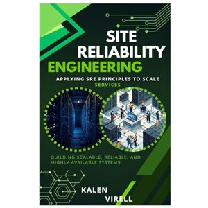 Virell, Kalen Site Reliability Engineering: Applying SRE Principles to Scale Services Virell, Kalen Site Reliability Engineering: Applying SRE Principles to Scale Services
