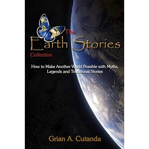 Cutanda, Grian A. The Earth Stories Collection: How to Make Another World Possible with Myths, Legends and Traditional Stories: 1 Cutanda, Grian A. The Earth Stories Collection: How to Make Another World Possible with Myths, Legends and Traditional Stories: 1