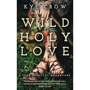 Crow, Kye Wild Holy Love: A True Mystical Adventure Crow, Kye Wild Holy Love: A True Mystical Adventure