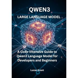 Grant, Lucas Large Language Models: A Code Intensive Guide to Qwen3 Language Model for Beginners: Understand, Implement, Train, and Deploy a Powerful modern Qwen3 Model from scratch with practical code example Grant, Lucas Large Language Models: A Code Intensive Guide to Qwen3 Language Model for Beginners: Understand, Implement, Train, and Deploy a Powerful modern Qwen3 Model from scratch with practical code example