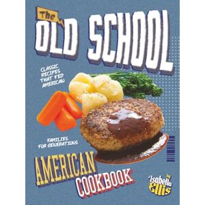 Ellis, Isabella The Old School American Cookbook: Classic Recipes That Fed American Families for Generations Ellis, Isabella The Old School American Cookbook: Classic Recipes That Fed American Families for Generations