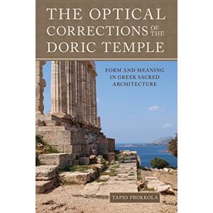 Prokkola, Tapio Uolevi The Optical Corrections of the Doric Temple: Form and Meaning in Greek Sacred Architecture Prokkola, Tapio Uolevi The Optical Corrections of the Doric Temple: Form and Meaning in Greek Sacred Architecture