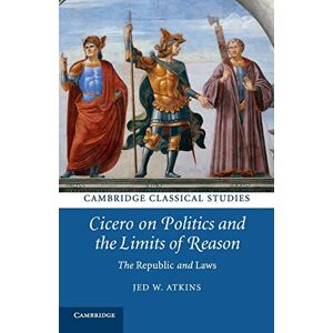 Atkins, Jed W. Cicero on Politics and the Limits of Reason: The Republic and Laws (Cambridge Classical Studies) Atkins, Jed W. Cicero on Politics and the Limits of Reason: The Republic and Laws (Cambridge Classical Studies)